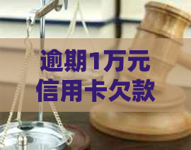 逾期1万元信用卡欠款：解决方法与起诉全解析