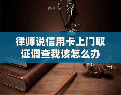 律师说信用卡上门取证调查我该怎么办