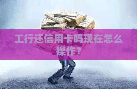 工行还信用卡吗现在怎么操作？