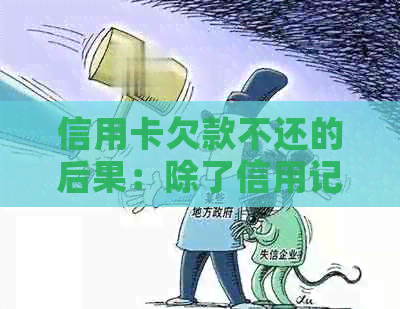 信用卡欠款不还的后果：除了信用记录受损，还可能导致什么法律问题？