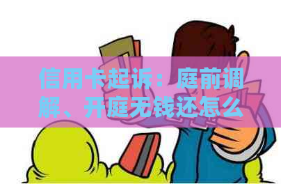 信用卡起诉：庭前调解、开庭无钱还怎么办？