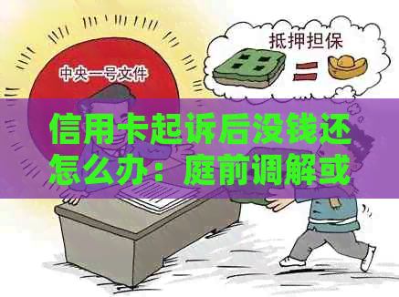 信用卡起诉后没钱还怎么办：庭前调解或强制执行