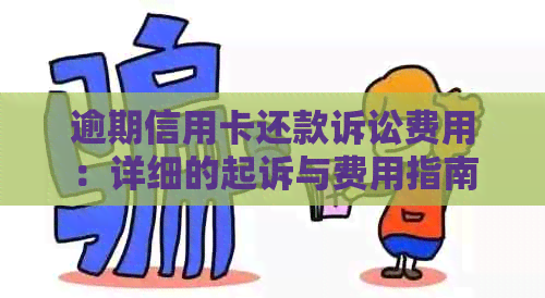 逾期信用卡还款诉讼费用：详细的起诉与费用指南