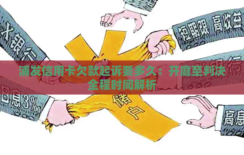 浦发信用卡欠款起诉要多久：开庭至判决全程时间解析