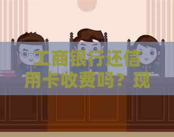 工商银行还信用卡收费吗？现在收费多少？