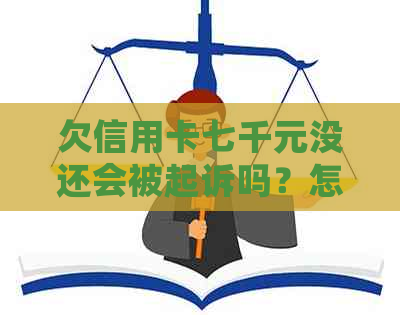 欠信用卡七千元没还会被起诉吗？怎么办？