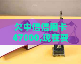 欠中信信用卡47000,现在要起诉，该怎么办？