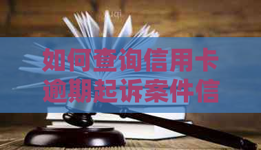 如何查询信用卡逾期起诉案件信息，了解哪里可以进行查询