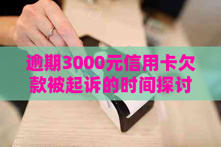 逾期3000元信用卡欠款被起诉的时间探讨：关键因素与可能后果