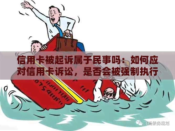 信用卡被起诉属于民事吗：如何应对信用卡诉讼，是否会被强制执行？