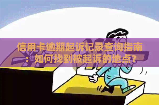 信用卡逾期起诉记录查询指南：如何找到被起诉的地点？