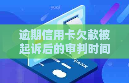 逾期信用卡欠款被起诉后的审判时间及其影响因素探讨