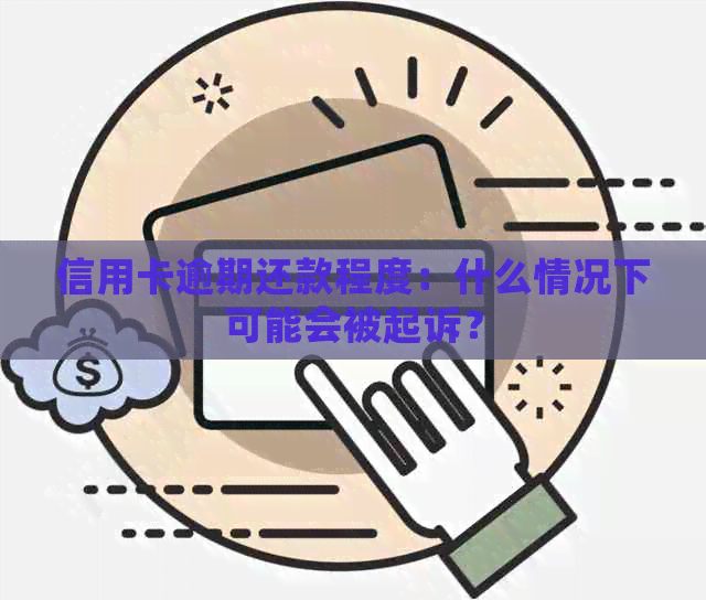 信用卡逾期还款程度：什么情况下可能会被起诉？