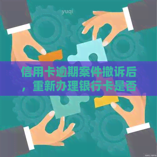 信用卡逾期案件撤诉后，重新办理银行卡是否会受到冻结影响？