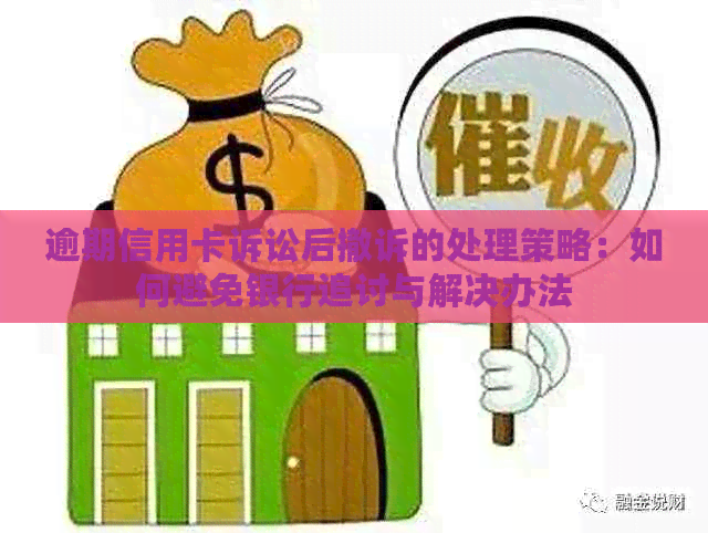 逾期信用卡诉讼后撤诉的处理策略：如何避免银行追讨与解决办法