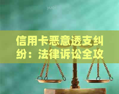 信用卡恶意透支纠纷：法律诉讼全攻略