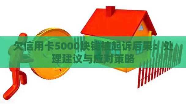 欠信用卡5000块钱被起诉后果：处理建议与应对策略