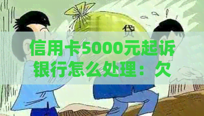 信用卡5000元起诉银行怎么处理：欠信用卡5000元被起诉后果及处理方法