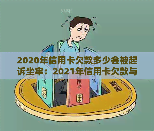 2020年信用卡欠款多少会被起诉坐牢：2021年信用卡欠款与入狱标准