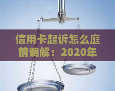 信用卡起诉怎么庭前调解：2020年标准、诉前调解与欠款起诉。