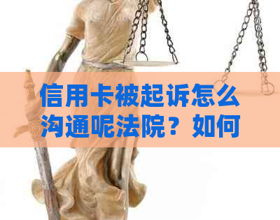 信用卡被起诉怎么沟通呢法院？如何应诉和处理被起诉的信用卡问题。