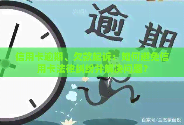 信用卡逾期、欠款起诉：如何避免信用卡法律纠纷并解决问题？