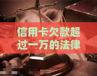 信用卡欠款超过一万的法律责任和追诉流程详解