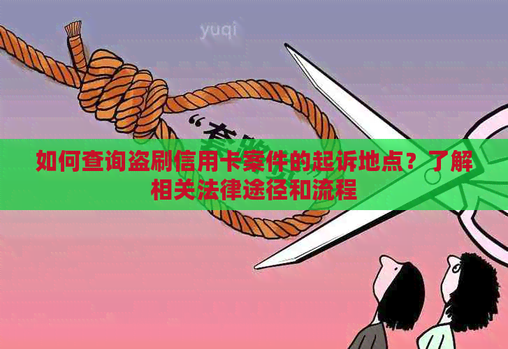 如何查询盗刷信用卡案件的起诉地点？了解相关法律途径和流程