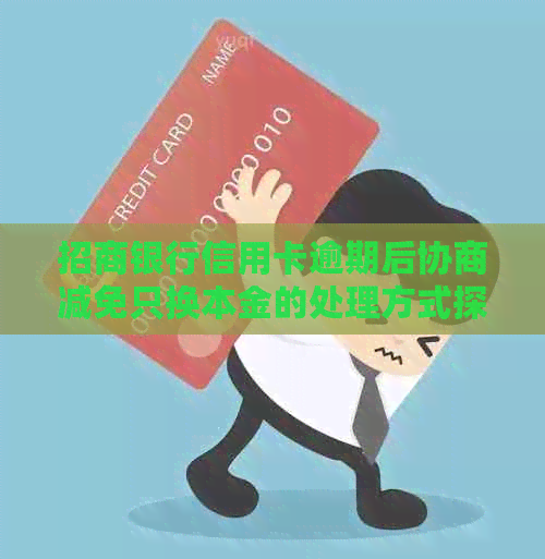 招商银行信用卡逾期后协商减免只换本金的处理方式探讨