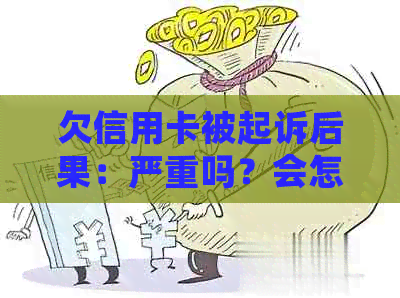 欠信用卡被起诉后果：严重吗？会怎样？