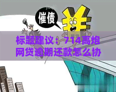 标题建议：714高炮网贷逾期还款怎么协商？本金资讯一览