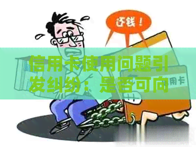 信用卡使用问题引发纠纷：是否可向银行发起诉讼？