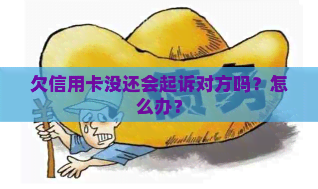 欠信用卡没还会起诉对方吗？怎么办？