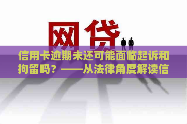 信用卡逾期未还可能面临起诉和拘留吗？——从法律角度解读信用债务纠纷