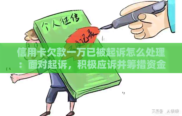 信用卡欠款一万已被起诉怎么处理：面对起诉，积极应诉并筹措资金还款。