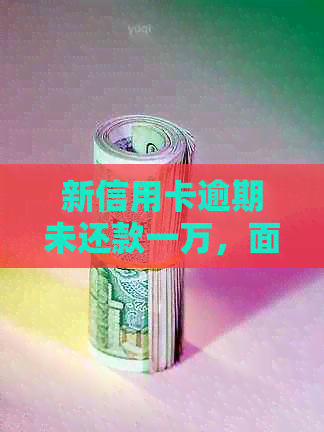 新信用卡逾期未还款一万，面临法律诉讼的后果解读