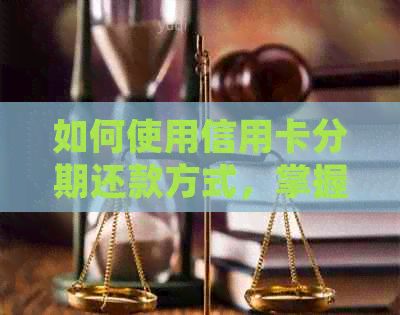 如何使用信用卡分期还款方式，掌握正确还款技巧