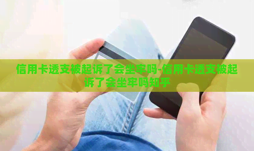 信用卡透支被起诉了会坐牢吗-信用卡透支被起诉了会坐牢吗知乎