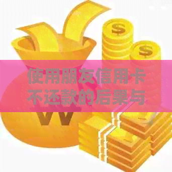 使用朋友信用卡不还款的后果与解决方法：了解可能面临的风险和应对策略