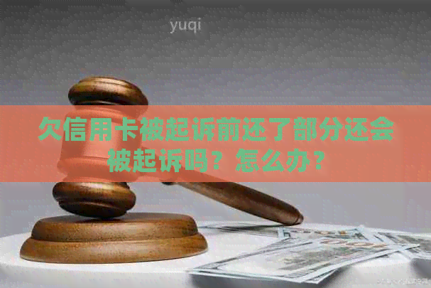 欠信用卡被起诉前还了部分还会被起诉吗？怎么办？