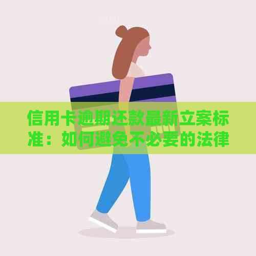 信用卡逾期还款最新立案标准：如何避免不必要的法律纠纷