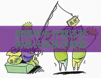 用信用卡分期还款利息计算及手续费标准