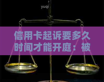 信用卡起诉要多久时间才能开庭：被起诉后多久开庭审理及传票领取时间须知