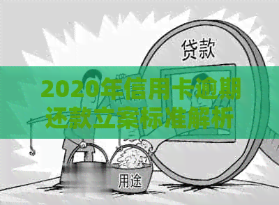 2020年信用卡逾期还款立案标准解析：法律规定与实际操作指南