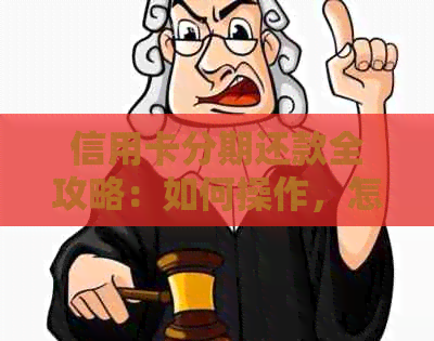 信用卡分期还款全攻略：如何操作，怎么还款