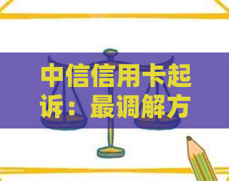 中信信用卡起诉：最调解方案、执行时间及高起诉率解析