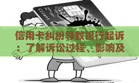 信用卡纠纷导致银行起诉：了解诉讼过程、影响及解决方法，以保护您的权益