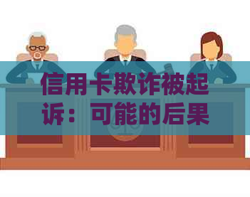 信用卡欺诈被起诉：可能的后果及应对策略全面解析