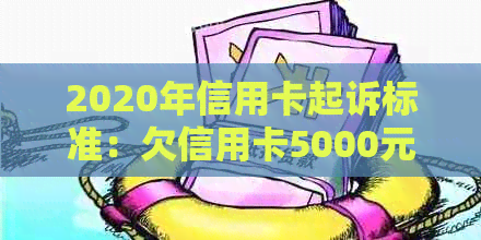 2020年信用卡起诉标准：欠信用卡5000元，被起诉后果及承担诉讼费流程解析