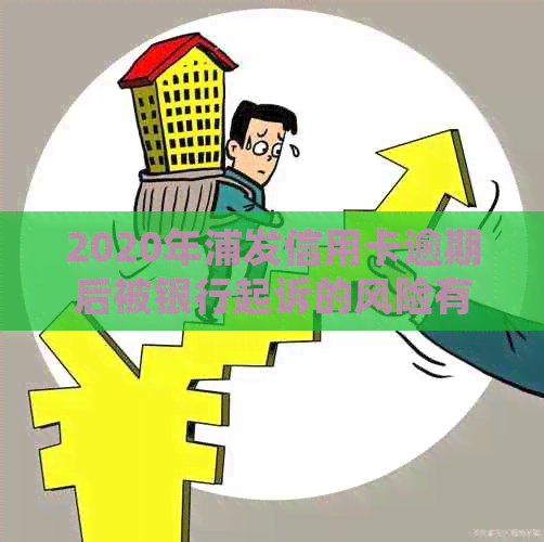 2020年浦发信用卡逾期后被银行起诉的风险有多大？